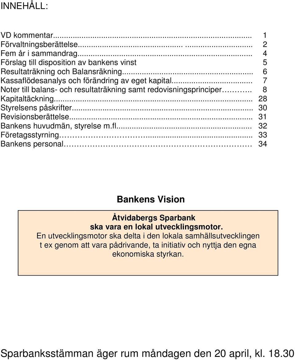 .. 30 Revisionsberättelse... 31 Bankens huvudmän, styrelse m.fl... 32 Företagsstyrning... 33 Bankens personal 34 Bankens Vision Åtvidabergs Sparbank ska vara en lokal utvecklingsmotor.