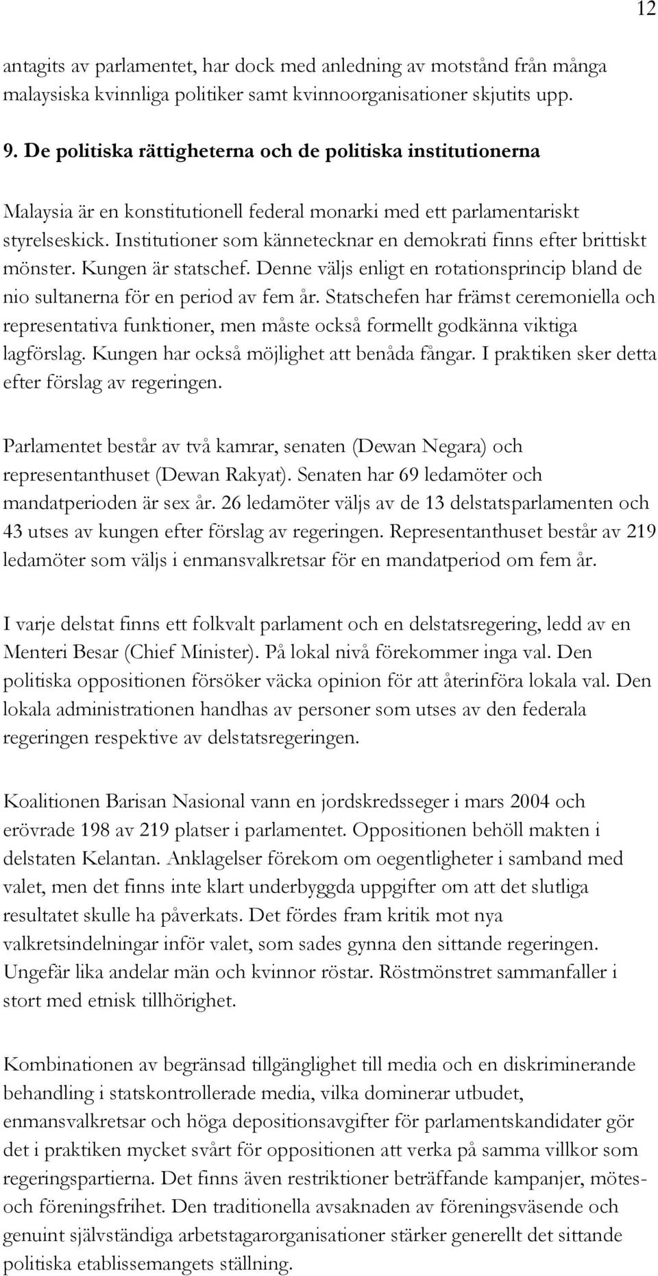 Institutioner som kännetecknar en demokrati finns efter brittiskt mönster. Kungen är statschef. Denne väljs enligt en rotationsprincip bland de nio sultanerna för en period av fem år.