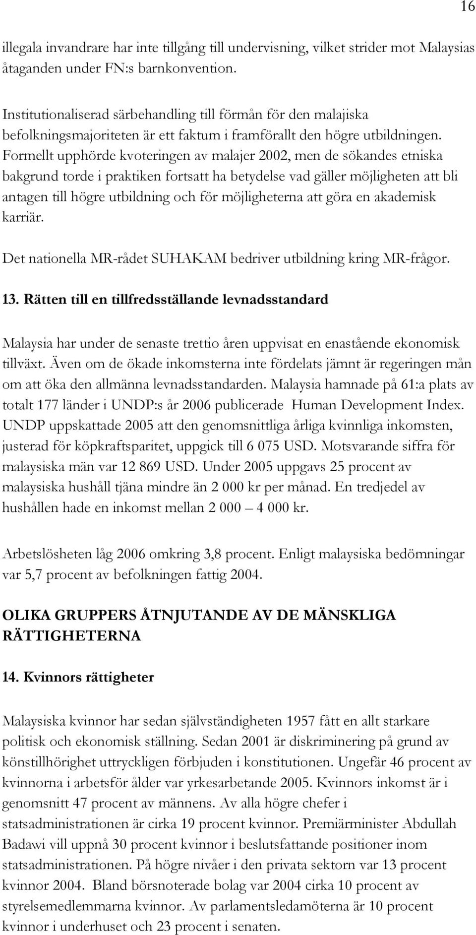 Formellt upphörde kvoteringen av malajer 2002, men de sökandes etniska bakgrund torde i praktiken fortsatt ha betydelse vad gäller möjligheten att bli antagen till högre utbildning och för