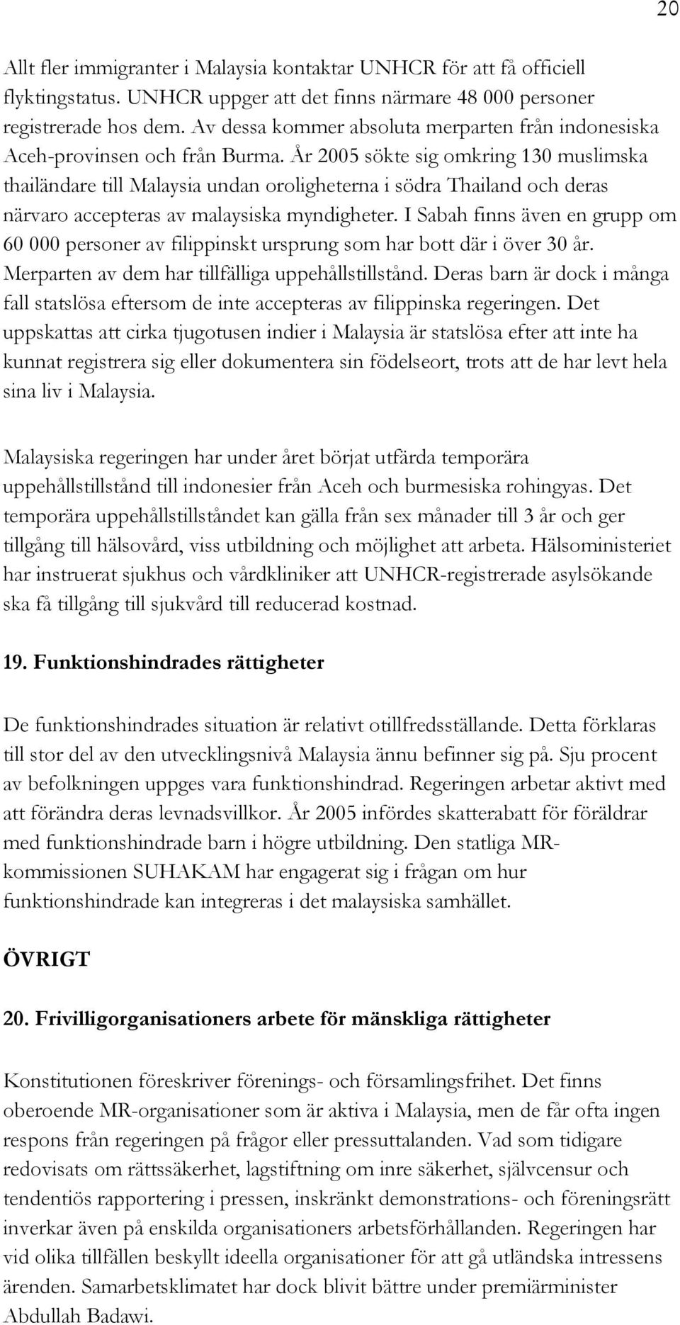 År 2005 sökte sig omkring 130 muslimska thailändare till Malaysia undan oroligheterna i södra Thailand och deras närvaro accepteras av malaysiska myndigheter.