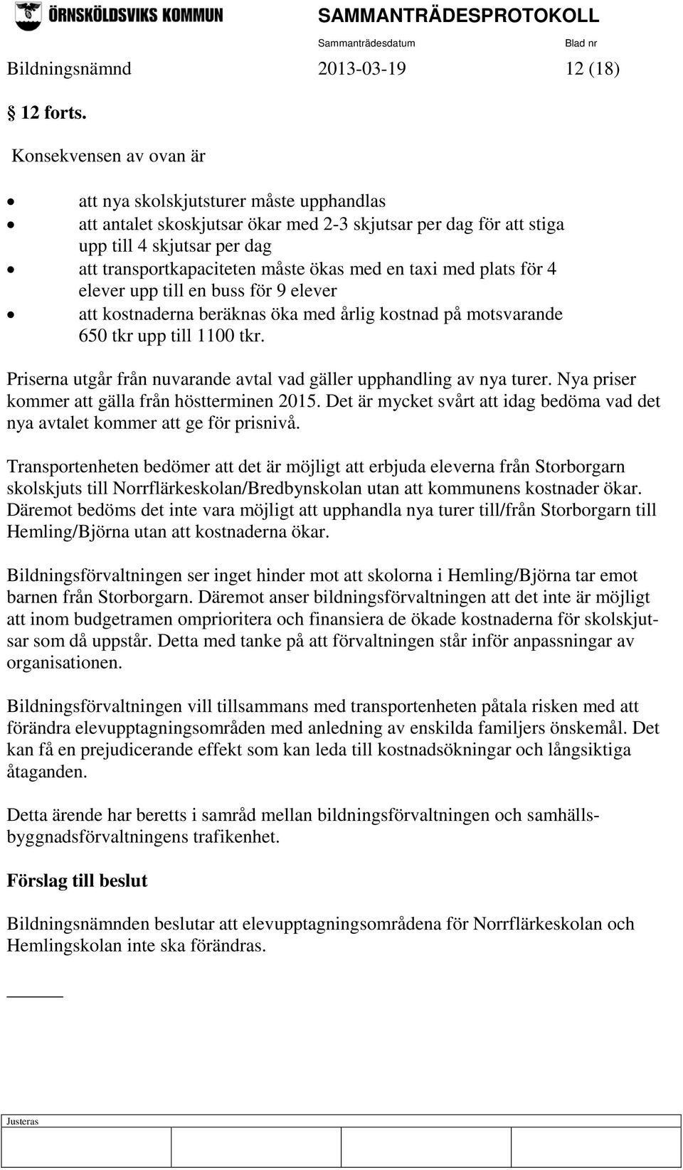 med en taxi med plats för 4 elever upp till en buss för 9 elever att kostnaderna beräknas öka med årlig kostnad på motsvarande 650 tkr upp till 1100 tkr.
