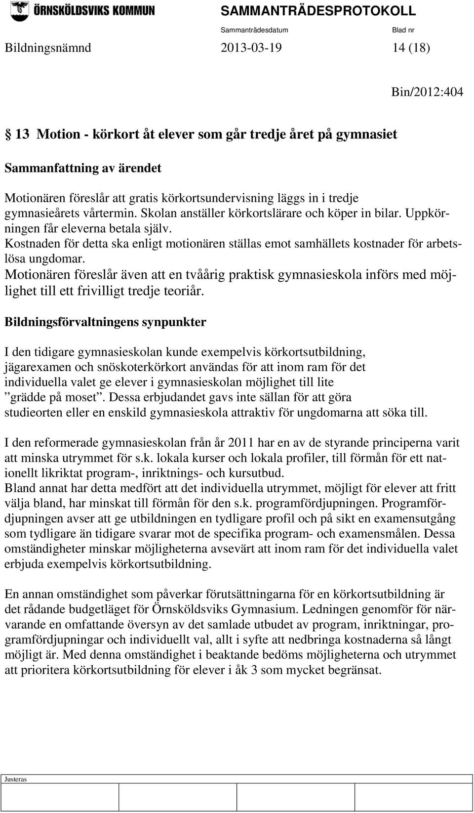 Kostnaden för detta ska enligt motionären ställas emot samhällets kostnader för arbetslösa ungdomar.