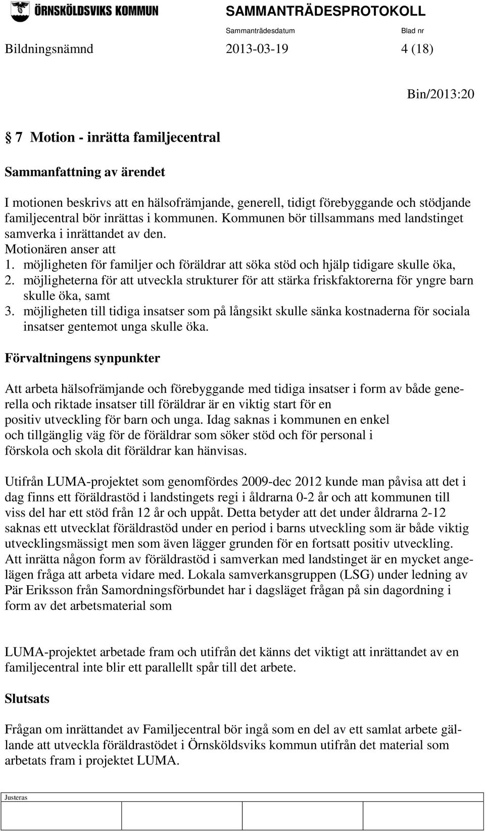 möjligheten för familjer och föräldrar att söka stöd och hjälp tidigare skulle öka, 2. möjligheterna för att utveckla strukturer för att stärka friskfaktorerna för yngre barn skulle öka, samt 3.