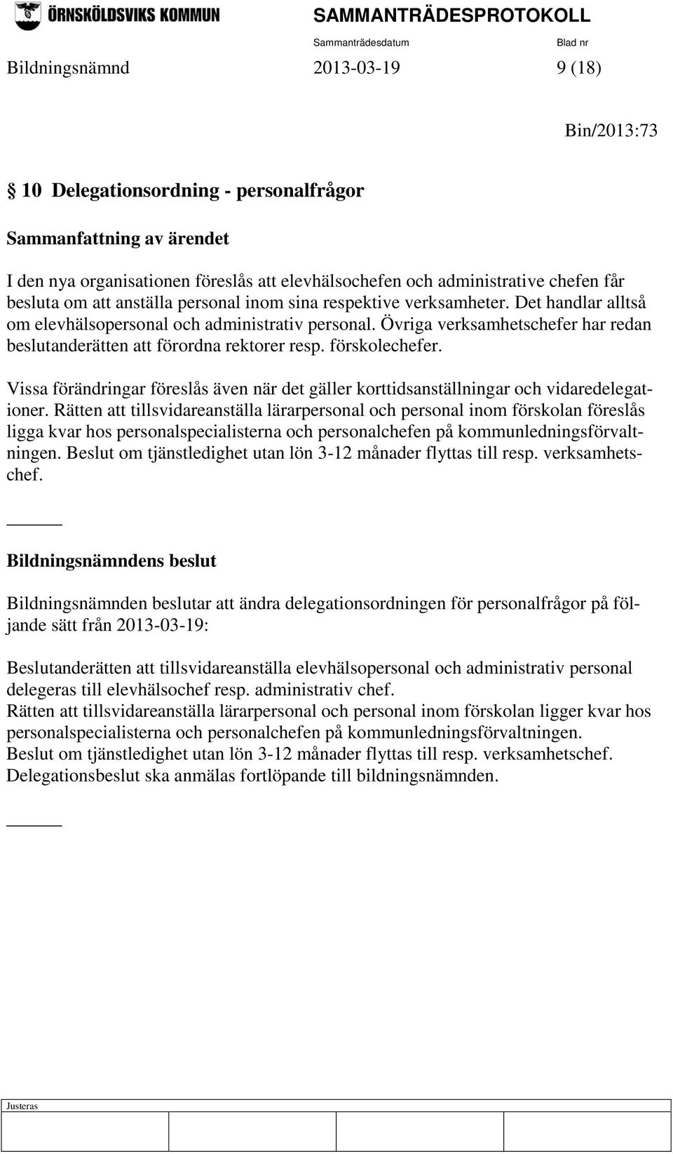 Övriga verksamhetschefer har redan beslutanderätten att förordna rektorer resp. förskolechefer. Vissa förändringar föreslås även när det gäller korttidsanställningar och vidaredelegationer.