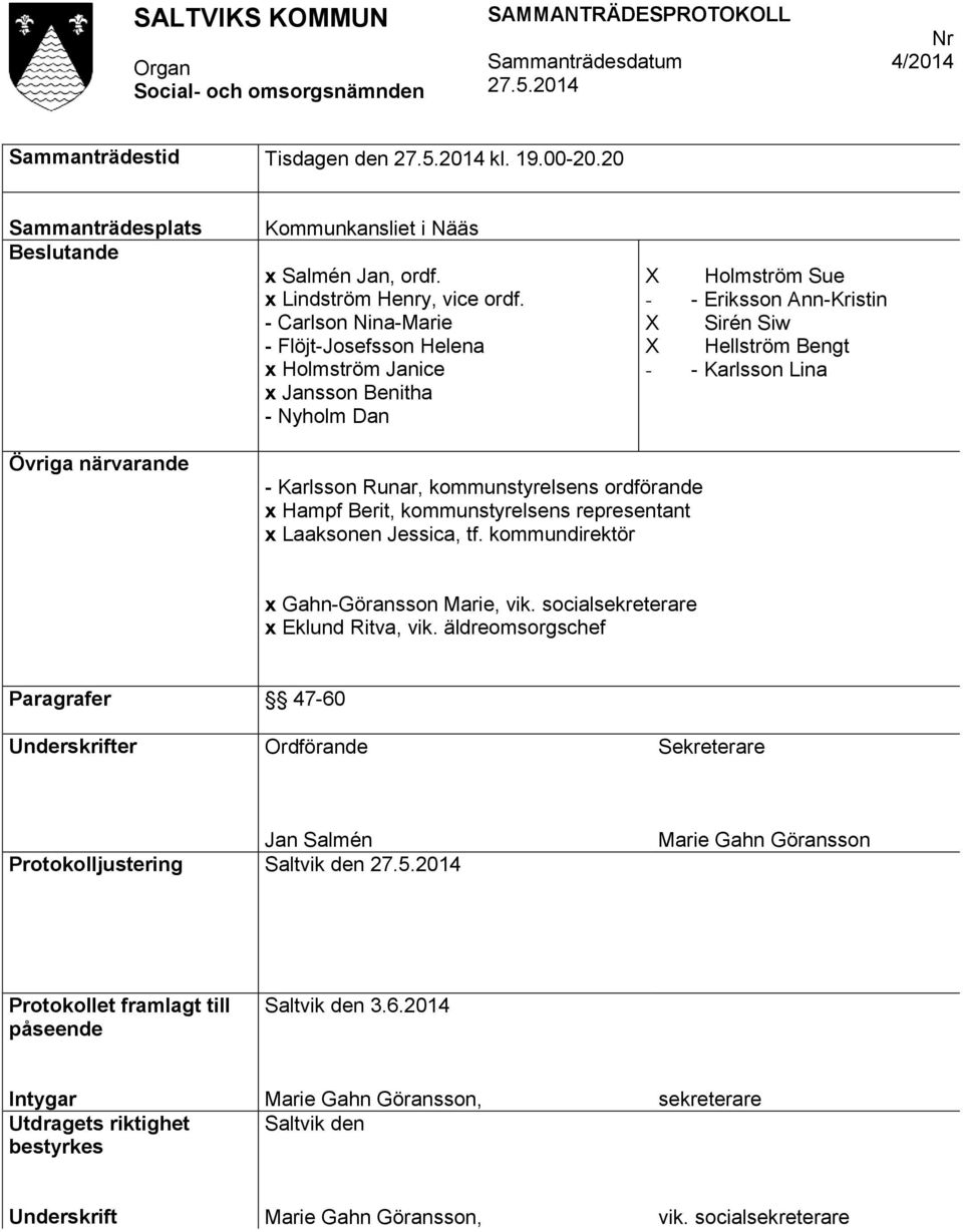 närvarande - Karlsson Runar, kommunstyrelsens ordförande x Hampf Berit, kommunstyrelsens representant x Laaksonen Jessica, tf. kommundirektör x Gahn-Göransson Marie, vik.