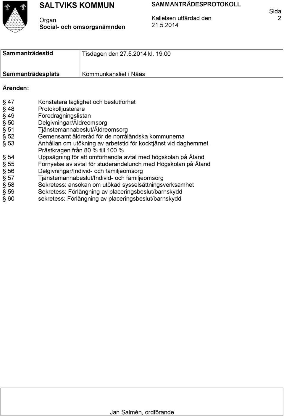 52 Gemensamt äldreråd för de norråländska kommunerna 53 Anhållan om utökning av arbetstid för kocktjänst vid daghemmet Prästkragen från 80 % till 100 % 54 Uppsägning för att omförhandla avtal med