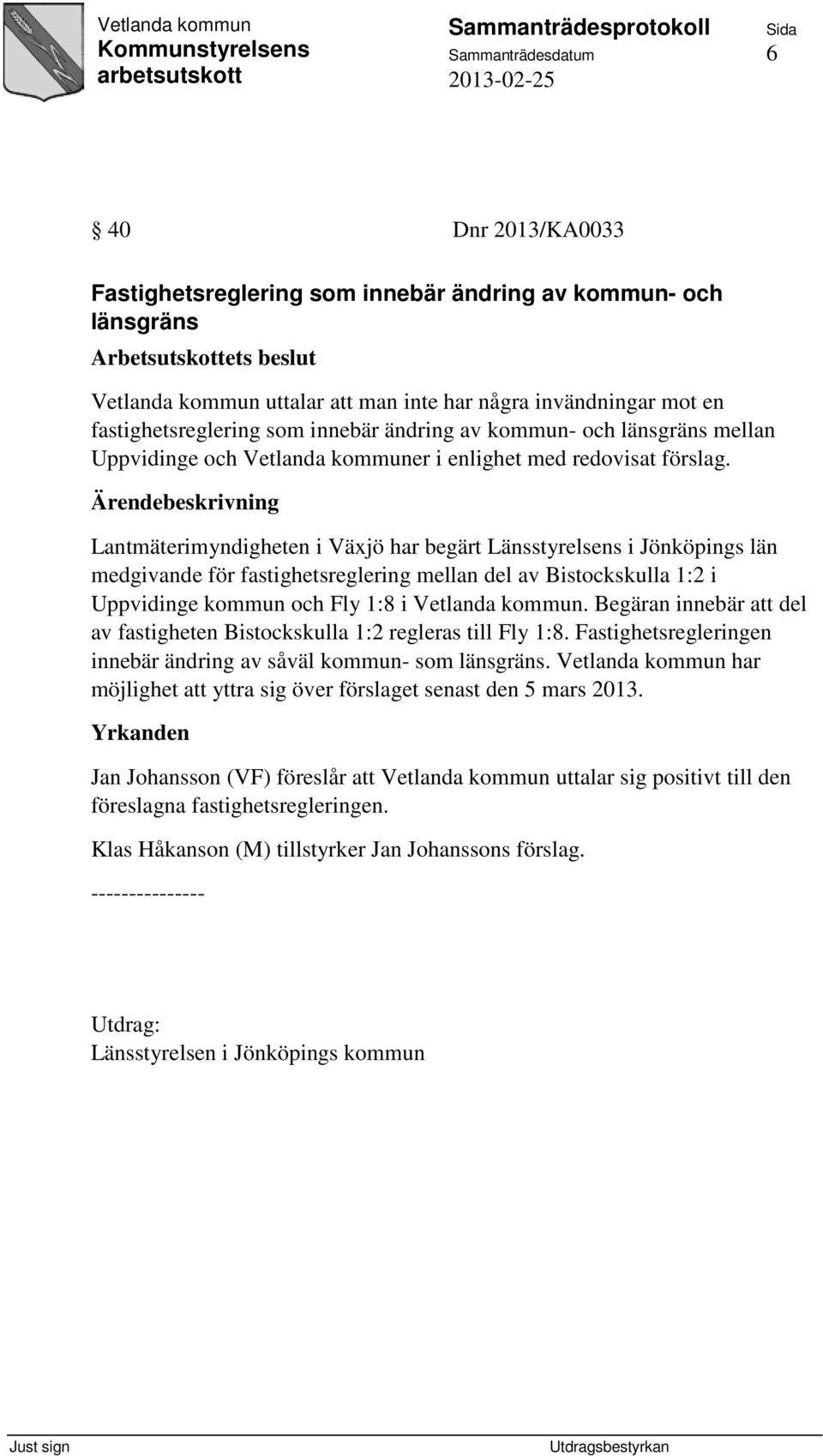Lantmäterimyndigheten i Växjö har begärt Länsstyrelsens i Jönköpings län medgivande för fastighetsreglering mellan del av Bistockskulla 1:2 i Uppvidinge kommun och Fly 1:8 i Vetlanda kommun.