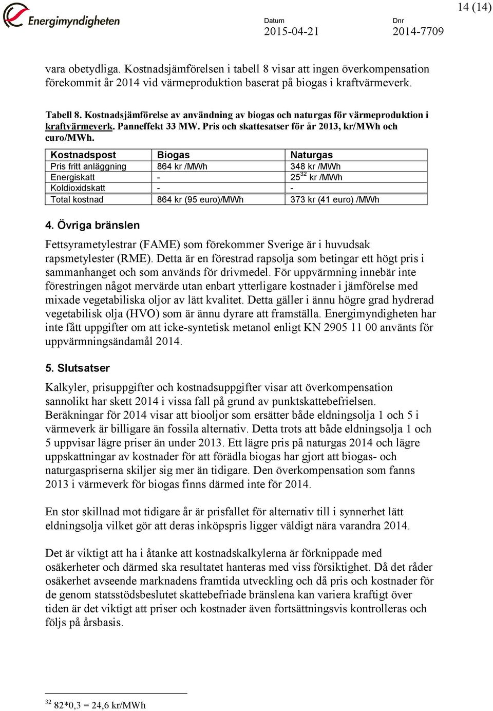 Kostnadspost Biogas Naturgas Pris fritt anläggning 864 kr /MWh 348 kr /MWh Energiskatt - 25 32 kr /MWh Koldioxidskatt - - Total kostnad 864 kr (95 euro)/mwh 373 kr (41 euro) /MWh 4.