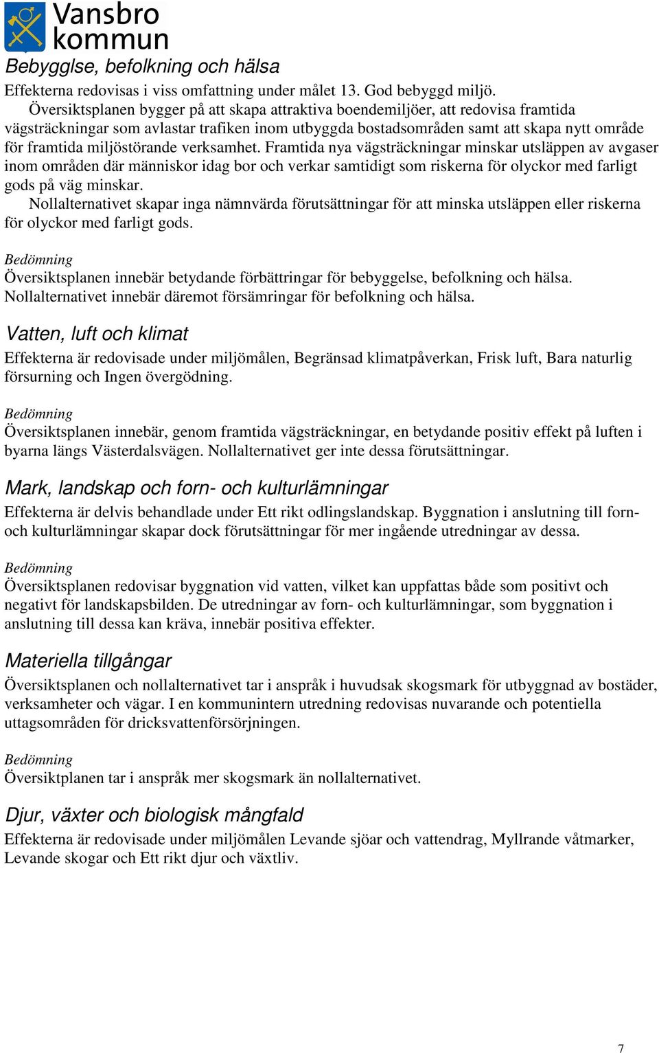 miljöstörande verksamhet. Framtida nya vägsträckningar minskar utsläppen av avgaser inom områden där människor idag bor och verkar samtidigt som riskerna för olyckor med farligt gods på väg minskar.