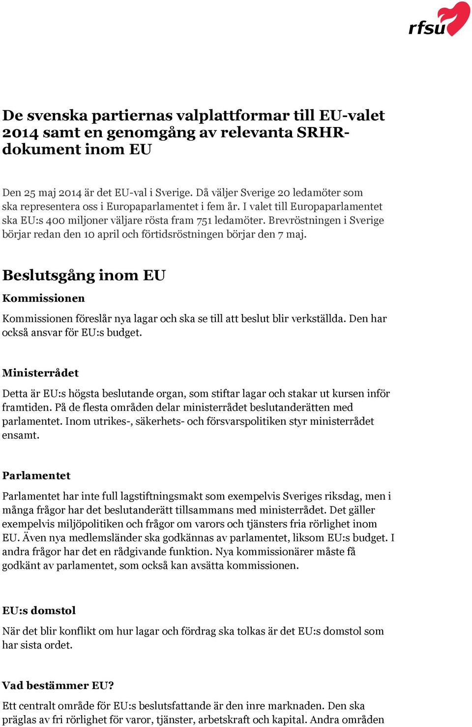 Brevröstningen i Sverige börjar redan den 10 april och förtidsröstningen börjar den 7 maj. Beslutsgång inom EU Kommissionen Kommissionen föreslår nya lagar och ska se till att beslut blir verkställda.