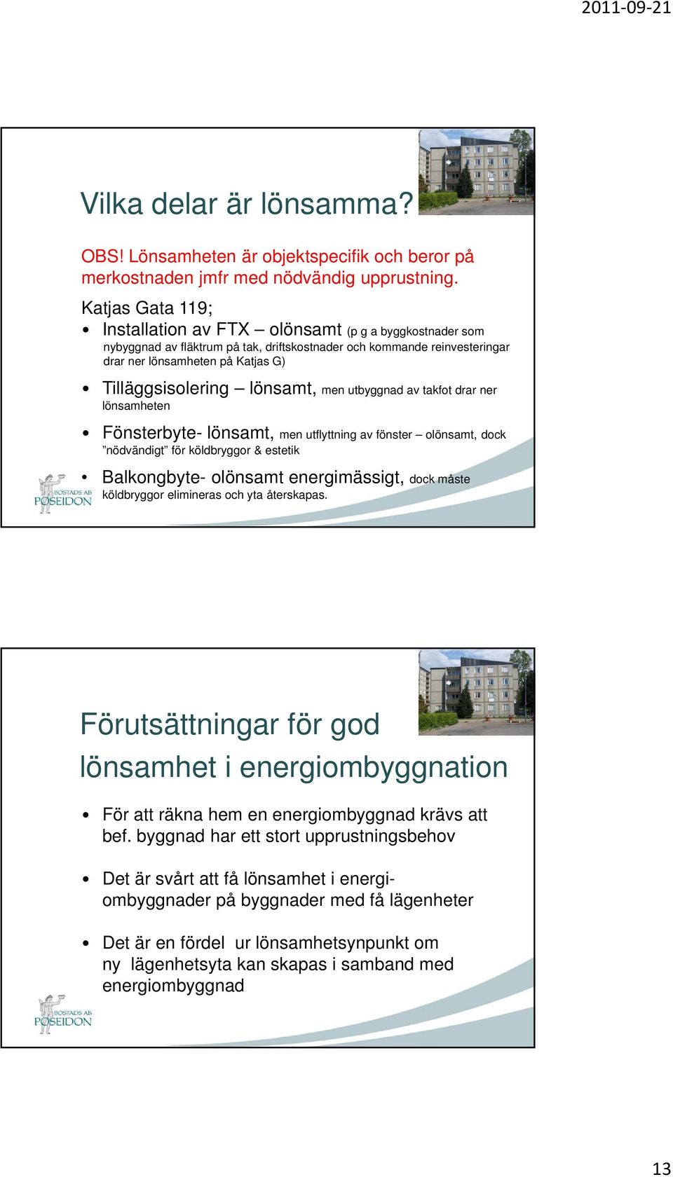 lönsamt, men utbyggnad av takfot drar ner lönsamheten Fönsterbyte- lönsamt, men utflyttning av fönster olönsamt, dock nödvändigt för köldbryggor & estetik Balkongbyte- olönsamt energimässigt, dock