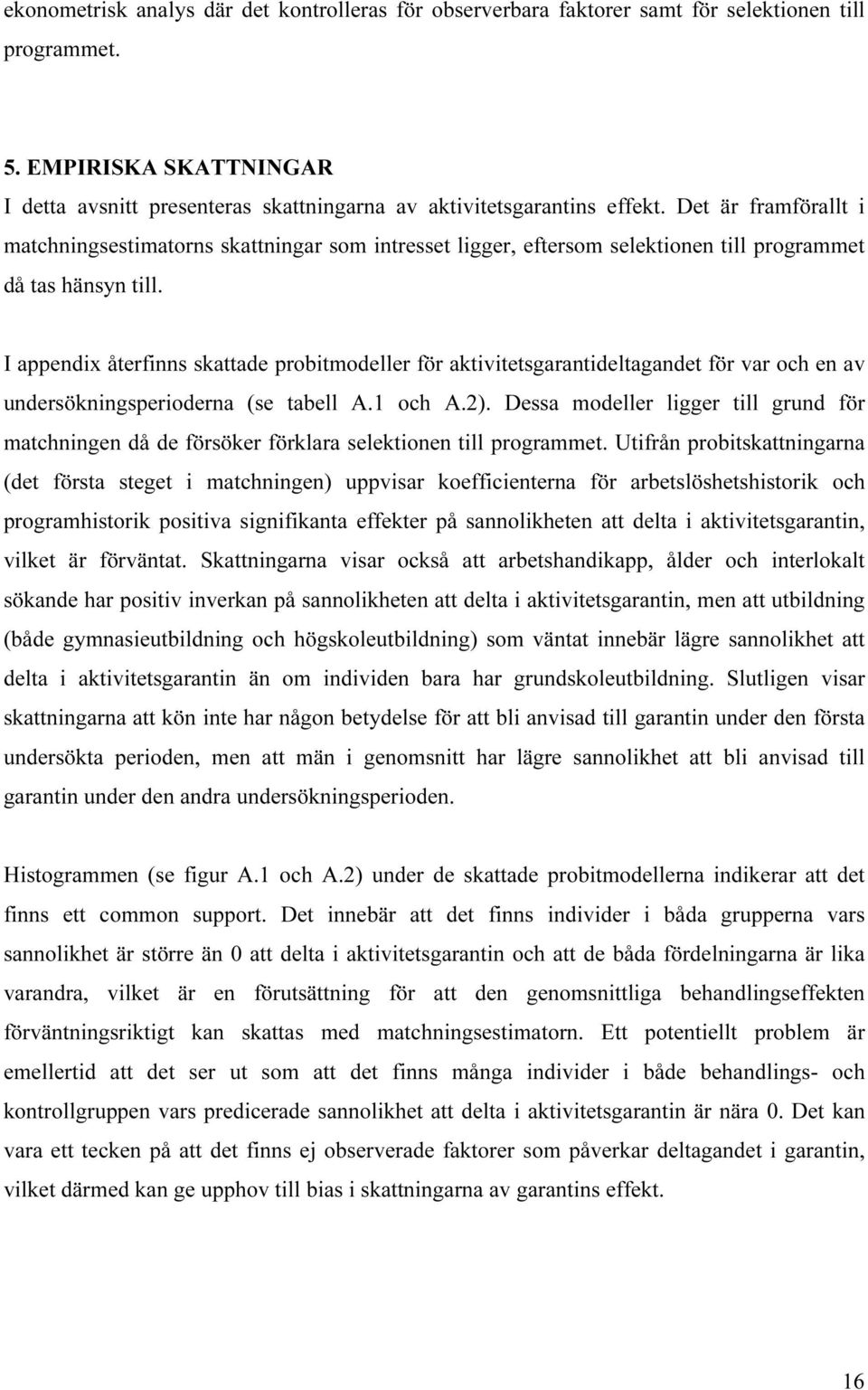 Det är framförallt i matchningsestimatorns skattningar som intresset ligger, eftersom selektionen till programmet då tas hänsyn till.