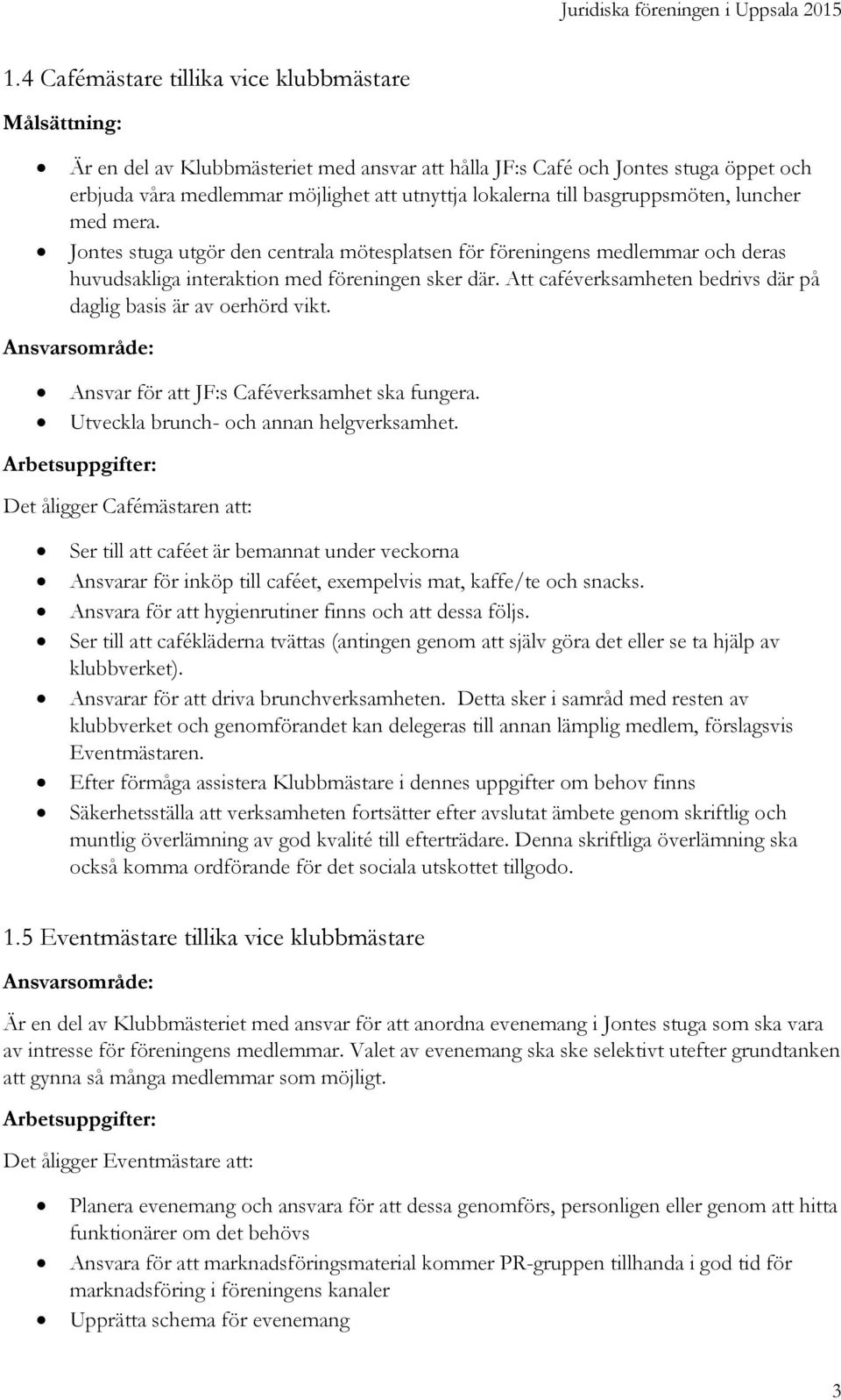 Att caféverksamheten bedrivs där på daglig basis är av oerhörd vikt. Ansvar för att JF:s Caféverksamhet ska fungera. Utveckla brunch- och annan helgverksamhet.