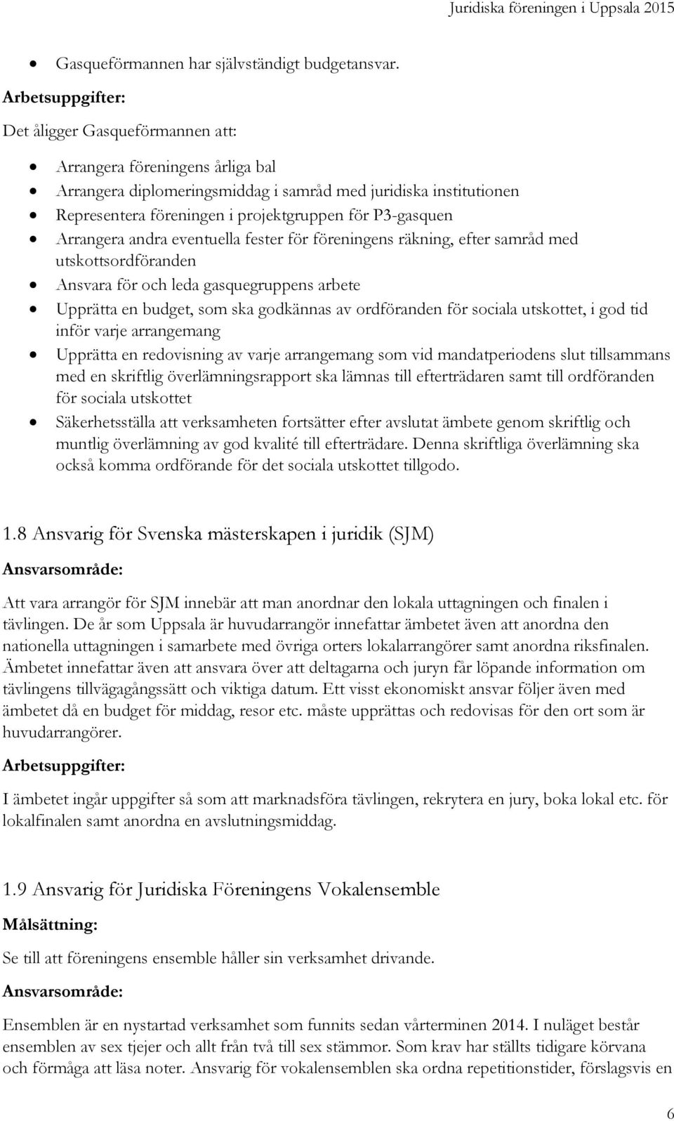 andra eventuella fester för föreningens räkning, efter samråd med utskottsordföranden Ansvara för och leda gasquegruppens arbete Upprätta en budget, som ska godkännas av ordföranden för sociala