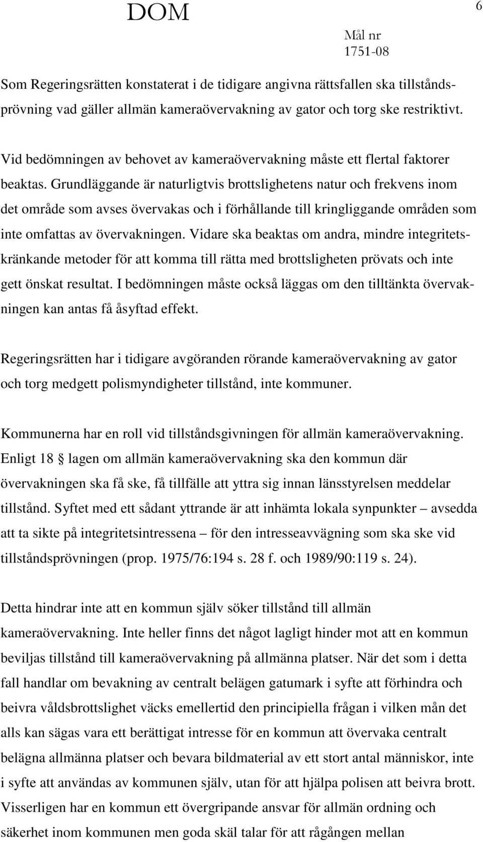 Grundläggande är naturligtvis brottslighetens natur och frekvens inom det område som avses övervakas och i förhållande till kringliggande områden som inte omfattas av övervakningen.