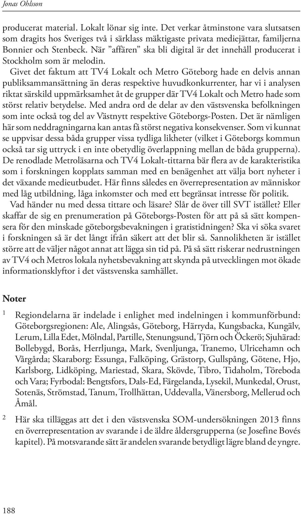Givet det faktum att TV4 Lokalt och Metro Göteborg hade en delvis annan publiksammansättning än deras respektive huvudkonkurrenter, har vi i analysen riktat särskild uppmärksamhet åt de grupper där
