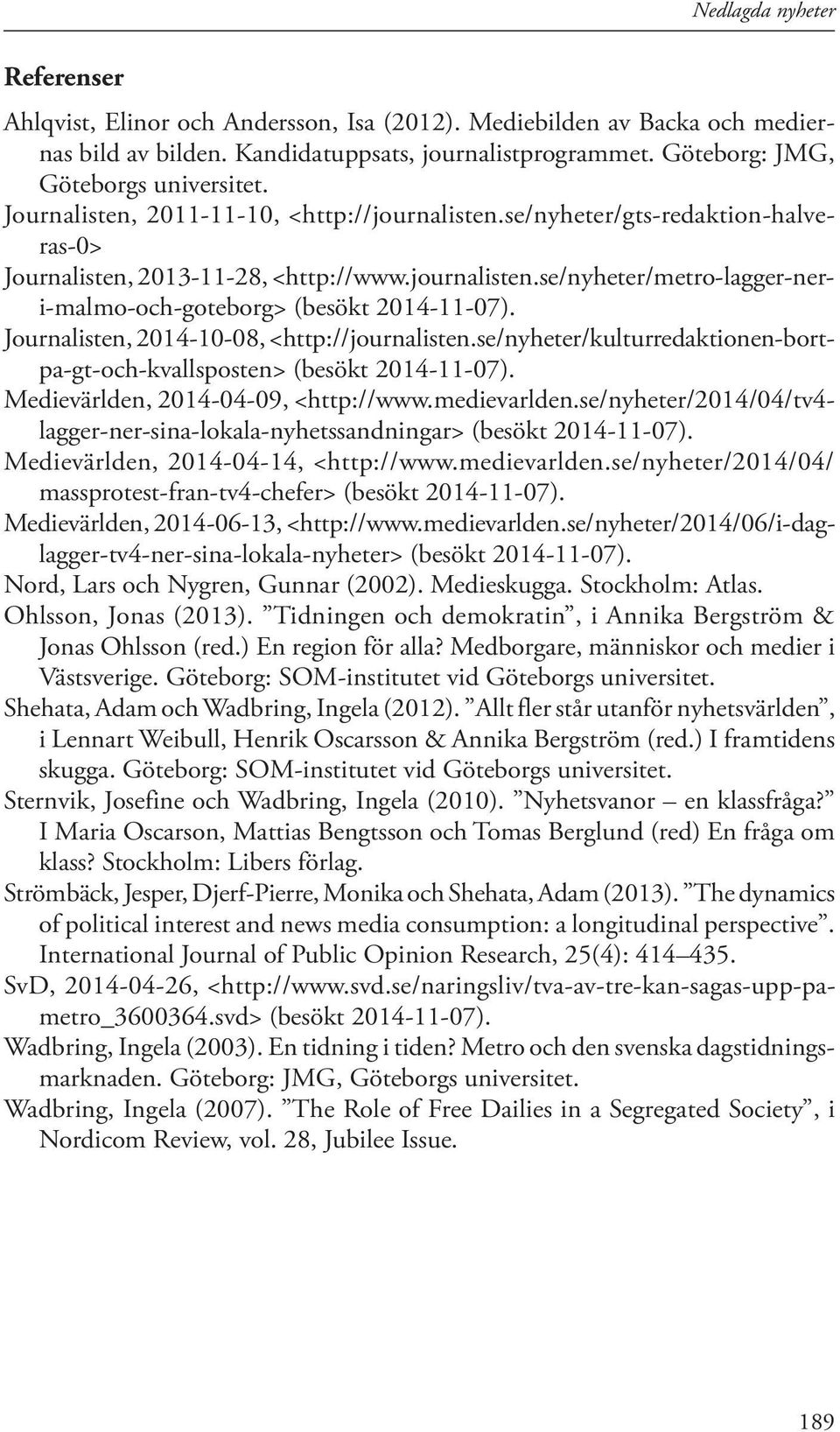 Journalisten, 2014-10-08, <http://journalisten.se/nyheter/kulturredaktionen-bortpa-gt-och-kvallsposten> (besökt 2014-11-07). Medievärlden, 2014-04-09, <http://www.medievarlden.