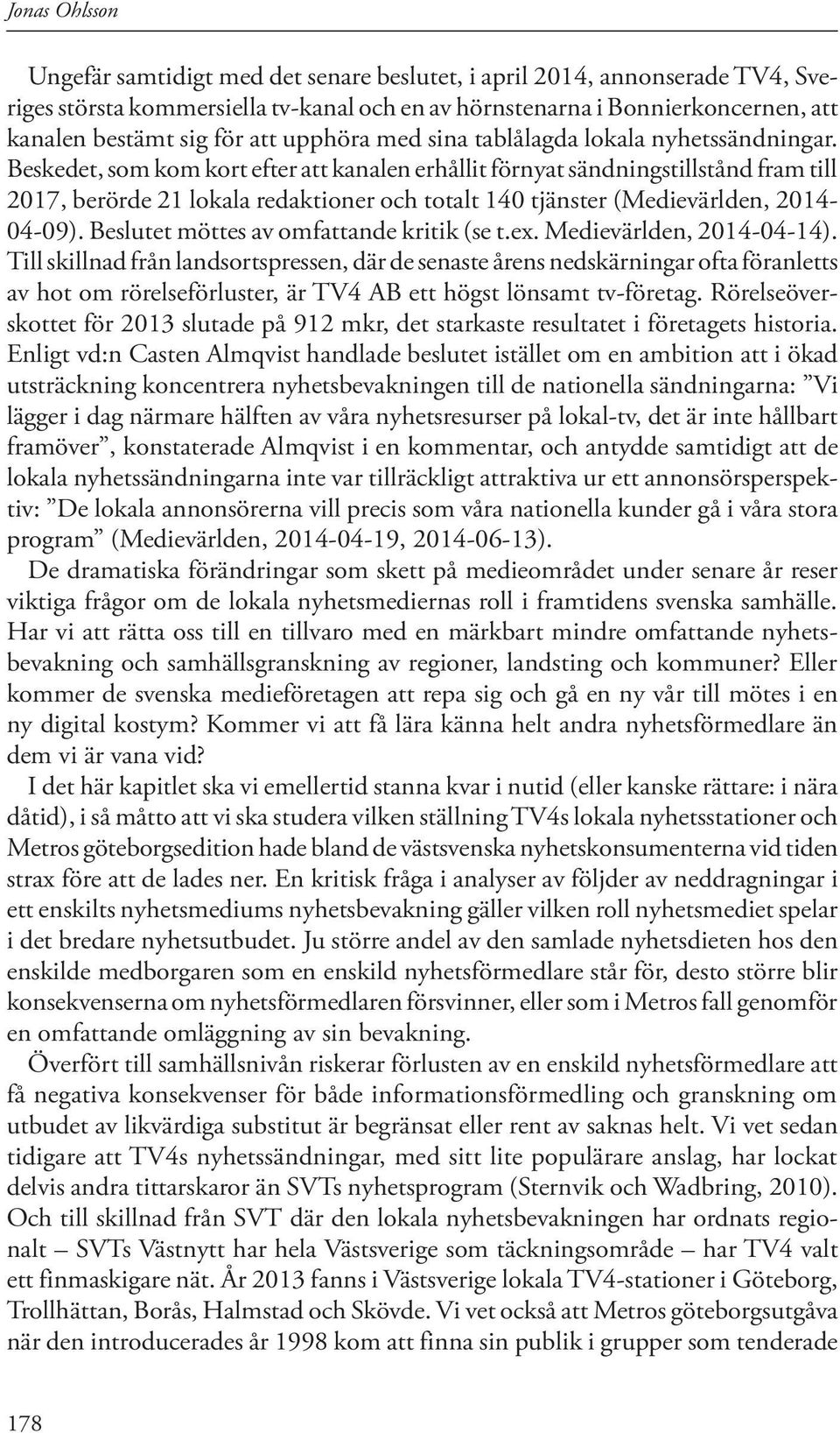 Beskedet, som kom kort efter att kanalen erhållit förnyat sändningstillstånd fram till 2017, berörde 21 lokala redaktioner och totalt 140 tjänster (Medievärlden, 2014-04-09).