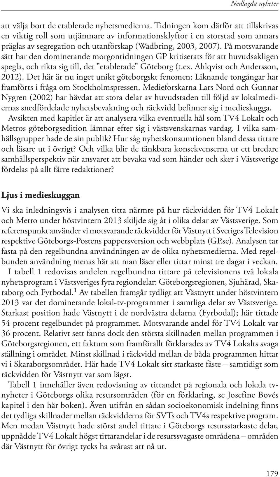 På motsvarande sätt har den dominerande morgontidningen GP kritiserats för att huvudsakligen spegla, och rikta sig till, det etablerade Göteborg (t.ex. Ahlqvist och Andersson, 2012).