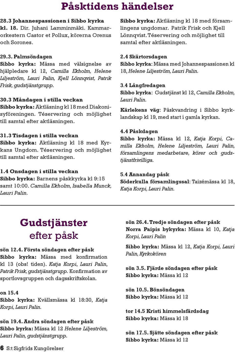 3 Tisdagen i stilla veckan Sibbo kyrka: Aktläsning kl 18 med Kyrkans Ungdom. Téservering och möjlighet till samtal efter aktläsningen. 1.4 Onsdagen i stilla veckan Sibbo kyrka: Barnens påskkyrka kl 9:15 samt 10:00.