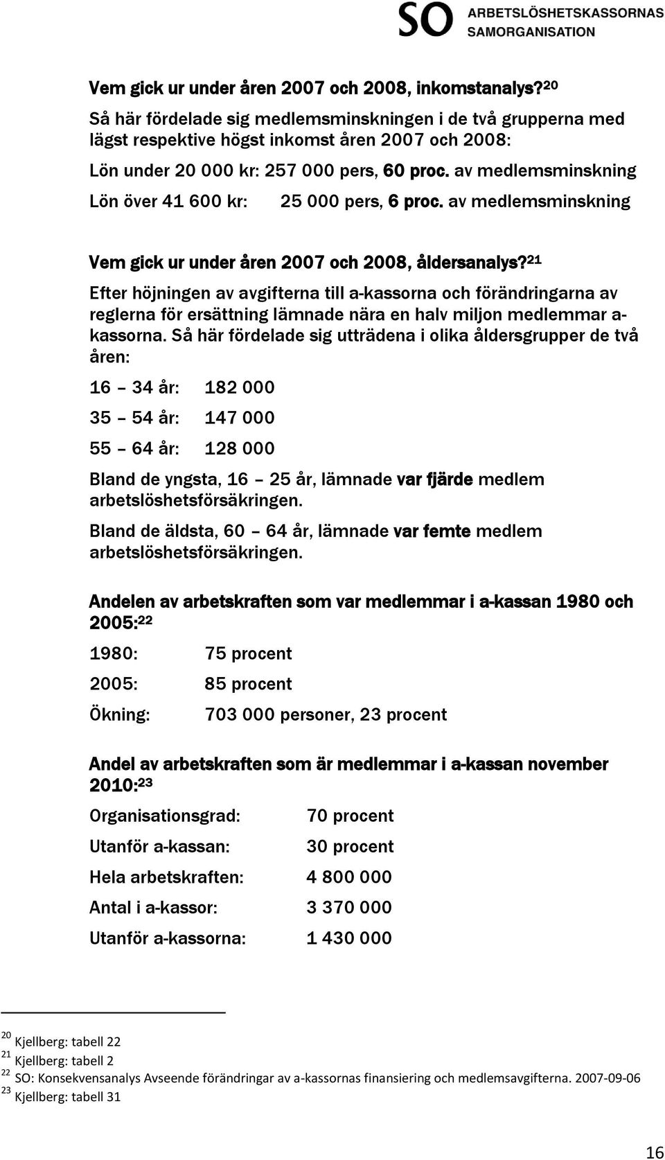 av medlemsminskning Lön över 41 600 kr: 25 000 pers, 6 proc. av medlemsminskning Vem gick ur under åren 2007 och 2008, åldersanalys?