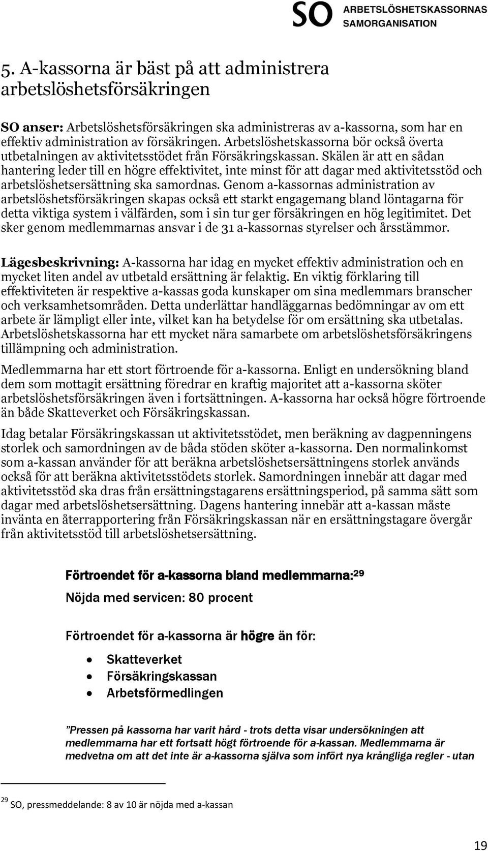 Skälen är att en sådan hantering leder till en högre effektivitet, inte minst för att dagar med aktivitetsstöd och arbetslöshetsersättning ska samordnas.