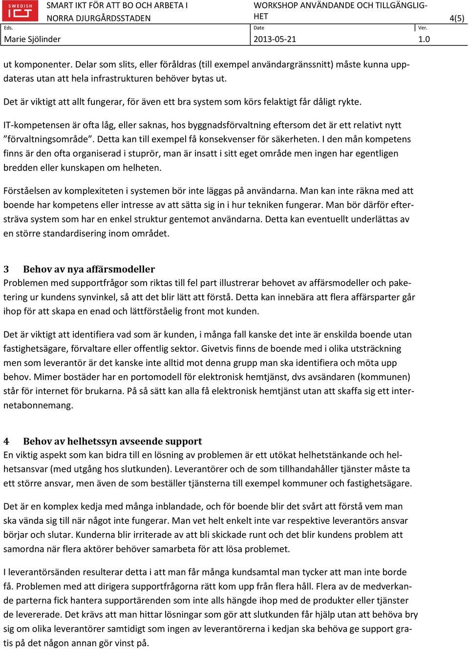 IT-kompetensen är ofta låg, eller saknas, hos byggnadsförvaltning eftersom det är ett relativt nytt förvaltningsområde. Detta kan till exempel få konsekvenser för säkerheten.