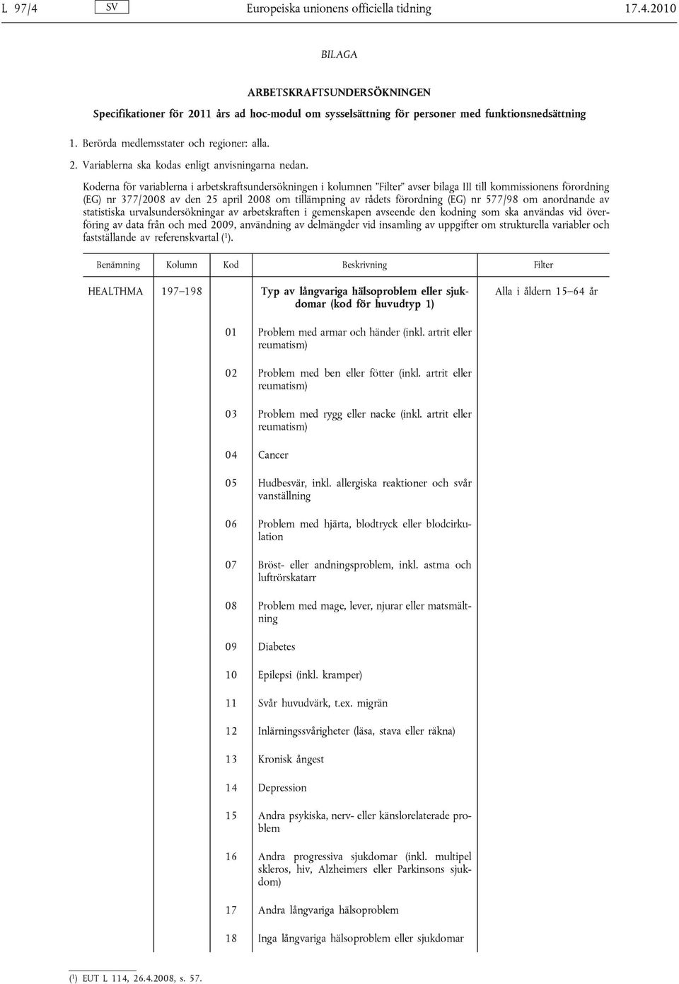 Koderna för variablerna i arbetskraftsundersökningen i kolumnen Filter avser bilaga III till kommissionens förordning (EG) nr 377/2008 av den 25 april 2008 om tillämpning av rådets förordning (EG) nr