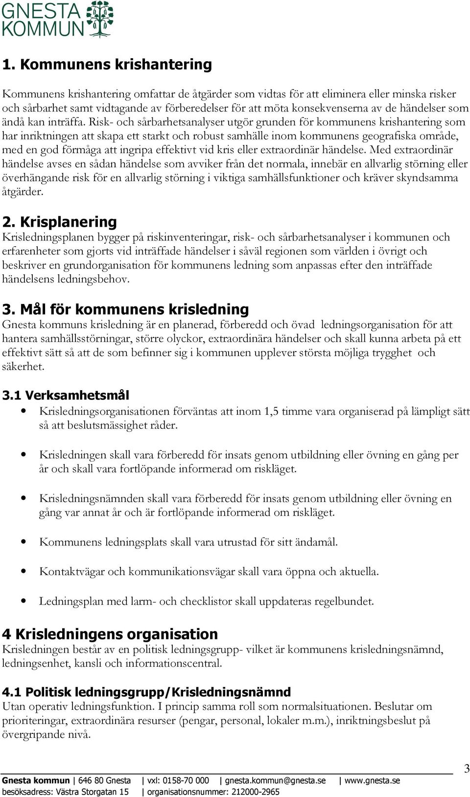 Risk- och sårbarhetsanalyser utgör grunden för kommunens krishantering som har inriktningen att skapa ett starkt och robust samhälle inom kommunens geografiska område, med en god förmåga att ingripa