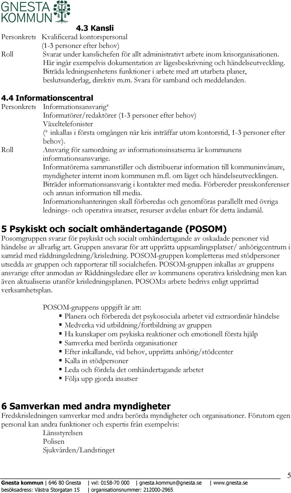 4.4 Informationscentral Personkrets Informationsansvarig* Informatörer/redaktörer (1-3 personer efter behov) Växeltelefonister (* inkallas i första omgången när kris inträffar utom kontorstid, 1-3