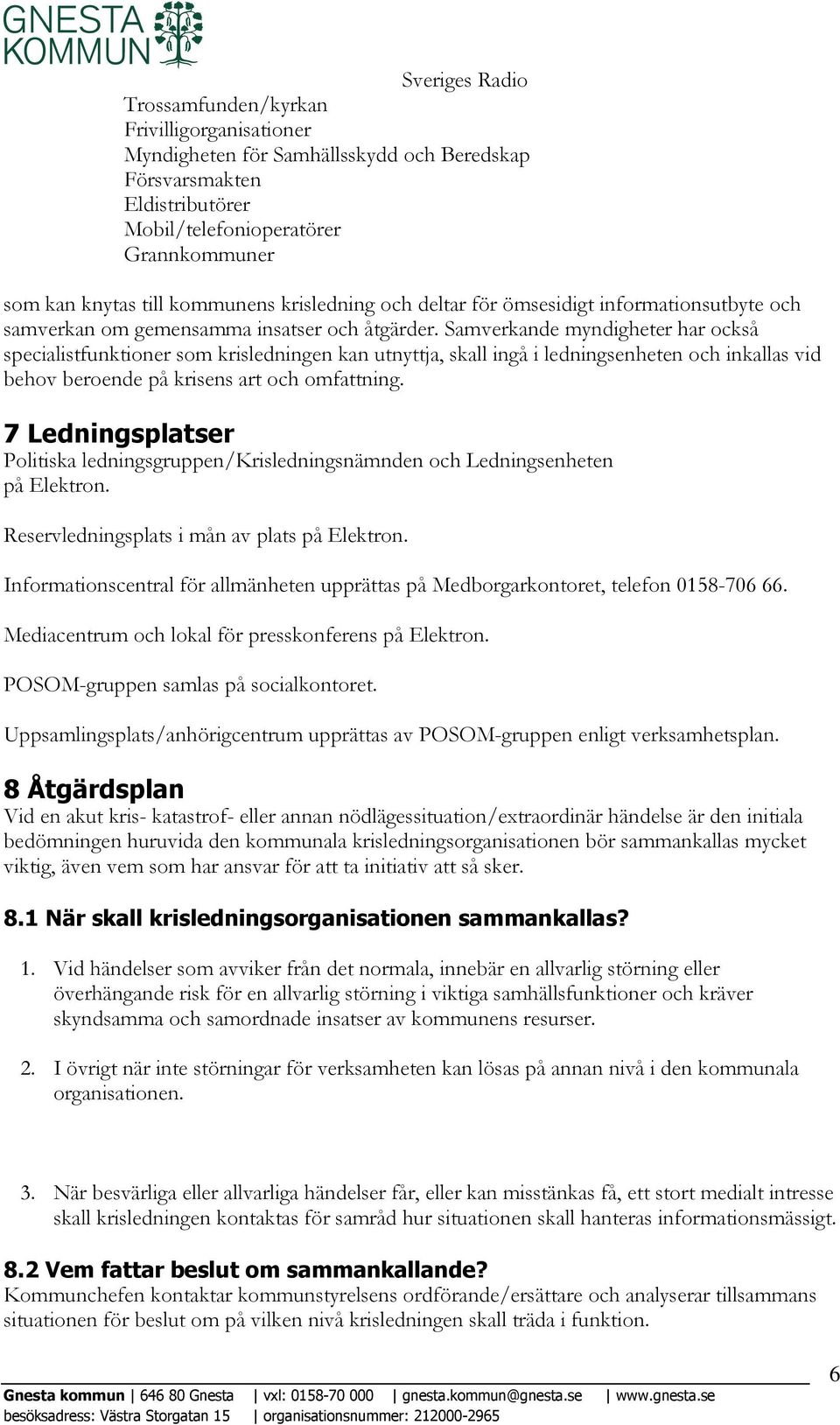 Samverkande myndigheter har också specialistfunktioner som krisledningen kan utnyttja, skall ingå i ledningsenheten och inkallas vid behov beroende på krisens art och omfattning.