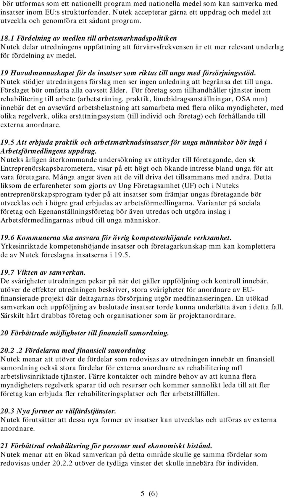 1 Fördelning av medlen till arbetsmarknadspolitiken Nutek delar utredningens uppfattning att förvärvsfrekvensen är ett mer relevant underlag för fördelning av medel.