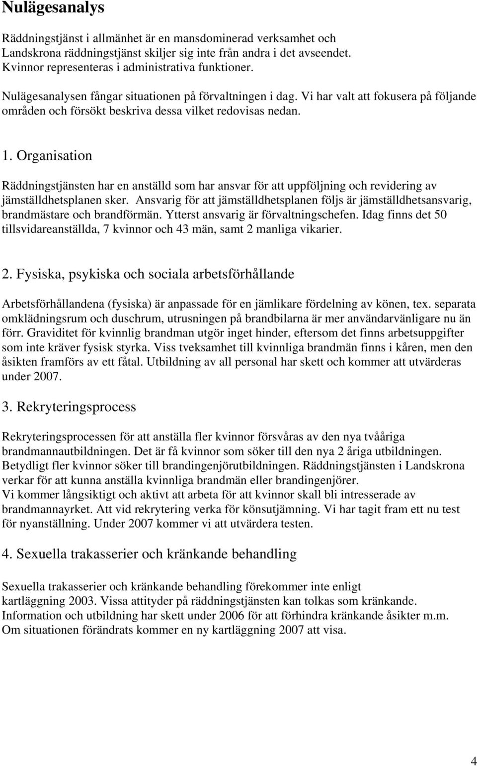 Organisation Räddningstjänsten har en anställd som har ansvar för att uppföljning och revidering av jämställdhetsplanen sker.