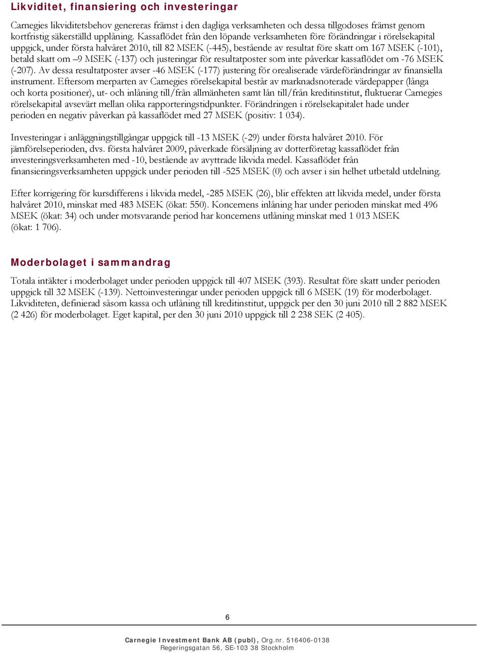 skatt om 9 MSEK (-137) och justeringar för resultatposter som inte påverkar kassaflödet om -76 MSEK (-207).