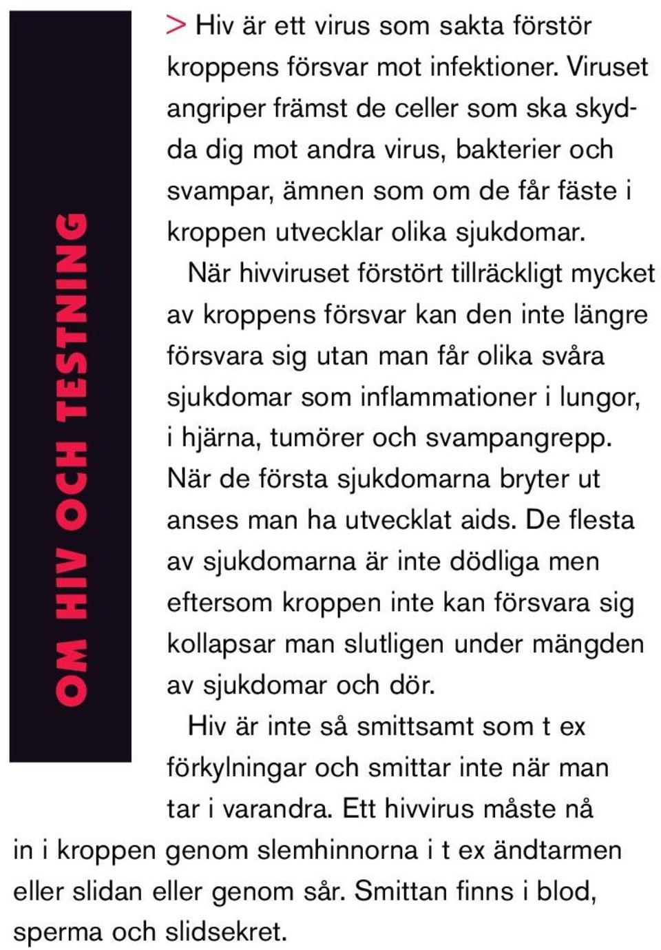 När hivviruset förstört tillräckligt mycket av kroppens försvar kan den inte längre försvara sig utan man får olika svåra sjukdomar som inflammationer i lungor, i hjärna, tumörer och svampangrepp.