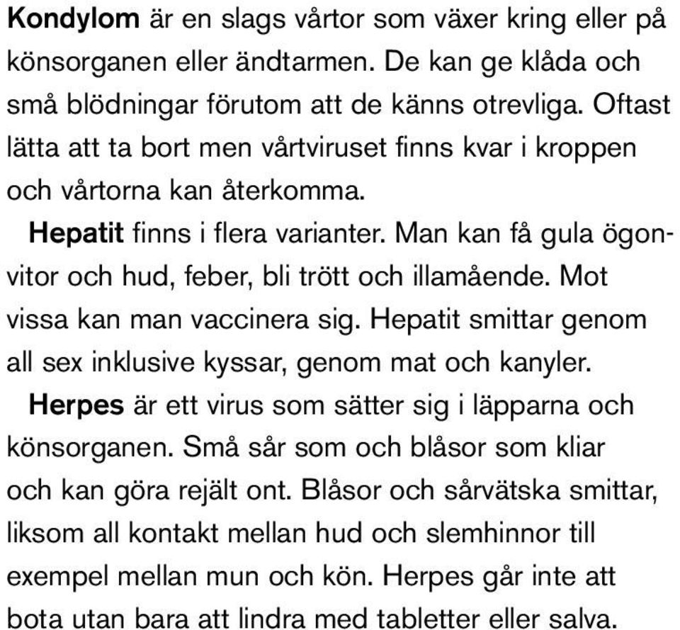 Man kan få gula ögonvitor och hud, feber, bli trött och illamående. Mot vissa kan man vaccinera sig. Hepatit smittar genom all sex inklusive kyssar, genom mat och kanyler.