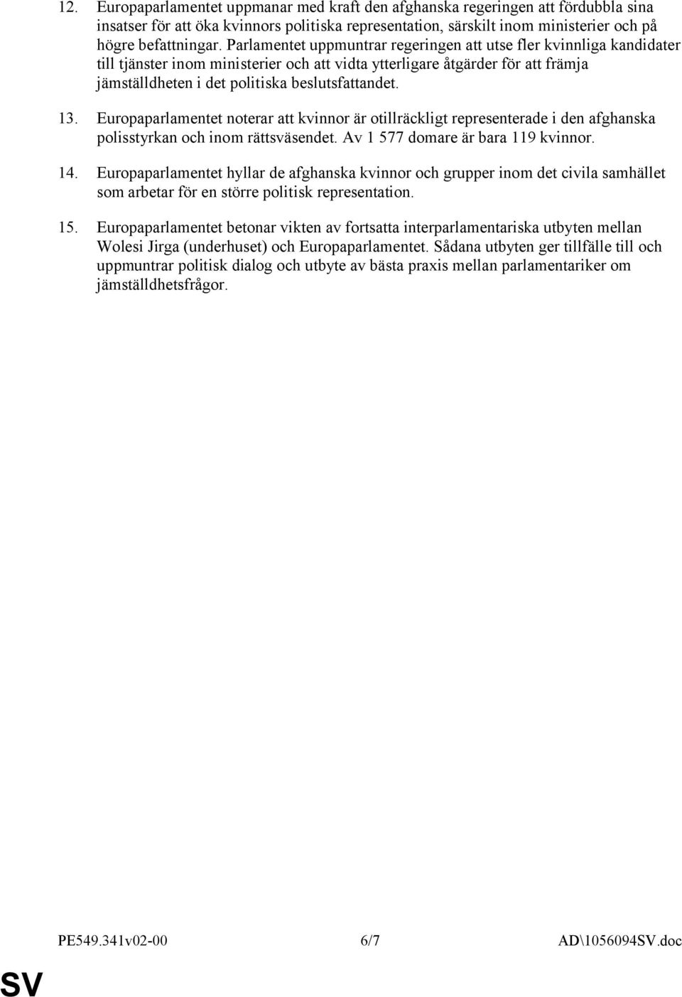 13. Europaparlamentet noterar att kvinnor är otillräckligt representerade i den afghanska polisstyrkan och inom rättsväsendet. Av 1 577 domare är bara 119 kvinnor. 14.