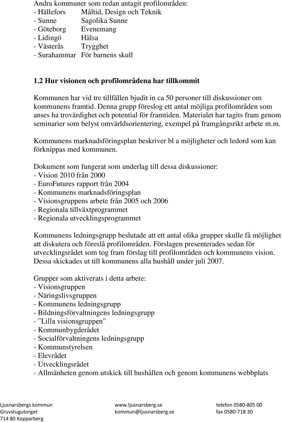 Denna grupp föreslog ett antal möjliga profilområden som anses ha trovärdighet och potential för framtiden.