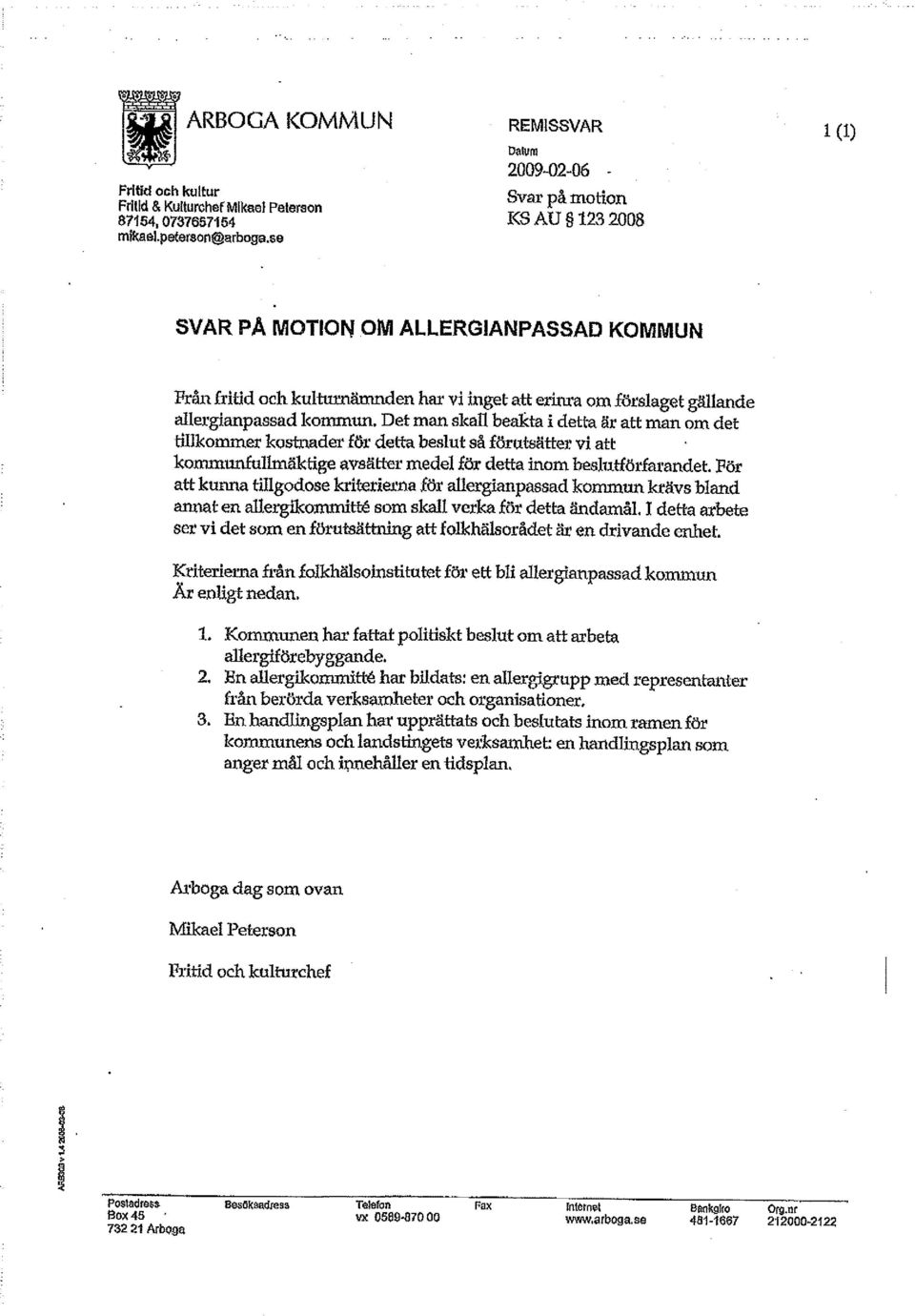 kommun. Det man skall beakta i detta är att man om det tillkommer kostnader för detta beslut så förutsätter vi att kommunfullmäktige avsätter medel för detta inom beslutförfarandet.