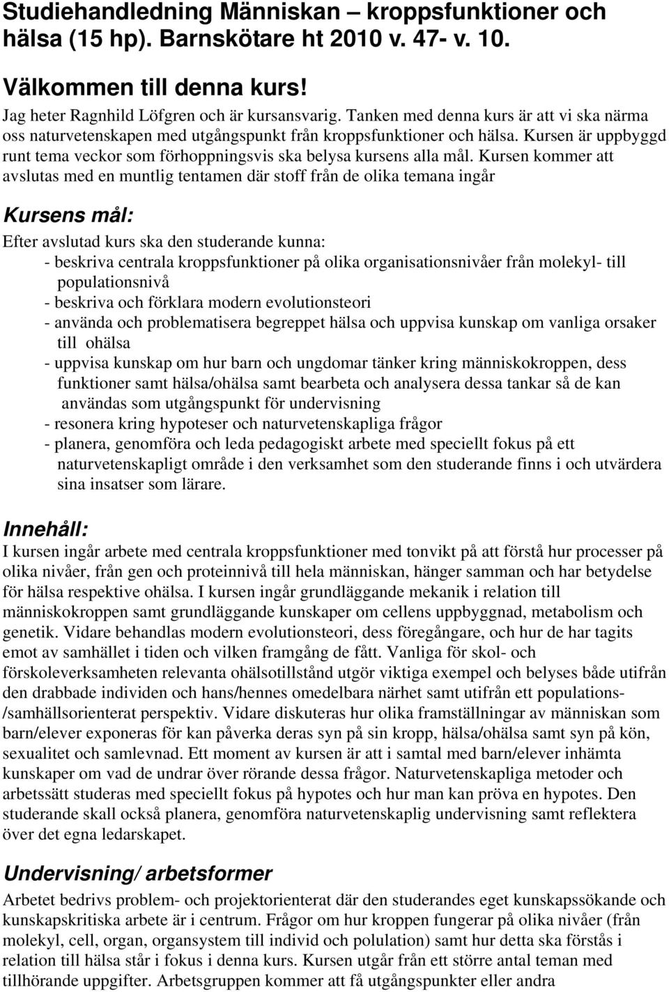Kursen kommer att avslutas med en muntlig tentamen där stoff från de olika temana ingår Kursens mål: Efter avslutad kurs ska den studerande kunna: - beskriva centrala kroppsfunktioner på olika