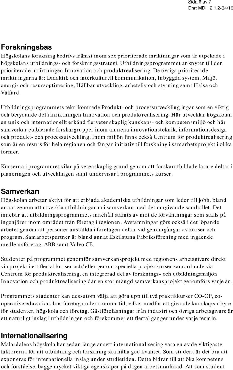 De övriga prioriterade inriktningarna är: Didaktik och interkulturell kommunikation, Inbyggda system, Miljö, energi- och resursoptimering, Hållbar utveckling, arbetsliv och styrning samt Hälsa och