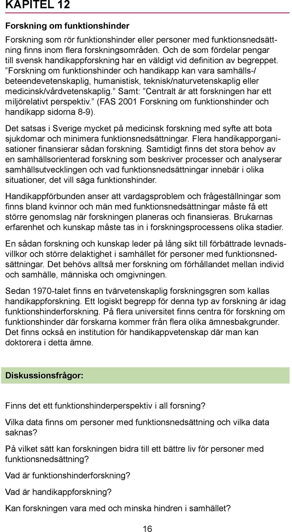 Forskning om funktionshinder och handikapp kan vara samhälls-/ beteendevetenskaplig, humanistisk, teknisk/naturvetenskaplig eller medicinsk/vårdvetenskaplig.