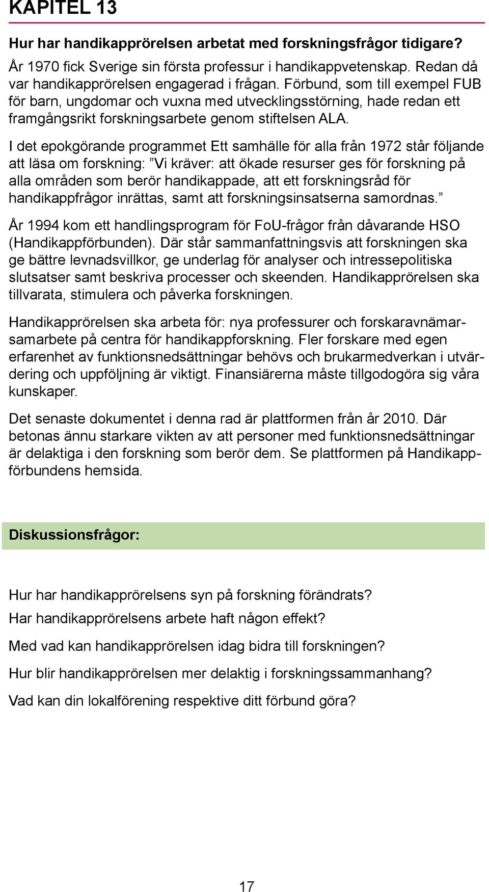 I det epokgörande programmet Ett samhälle för alla från 1972 står följande att läsa om forskning: Vi kräver: att ökade resurser ges för forskning på alla områden som berör handikappade, att ett