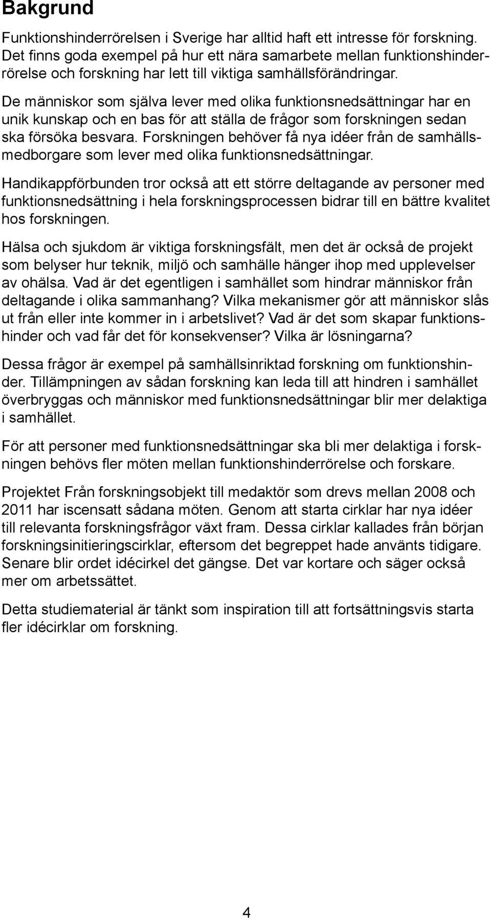 De människor som själva lever med olika funktionsnedsättningar har en unik kunskap och en bas för att ställa de frågor som forskningen sedan ska försöka besvara.