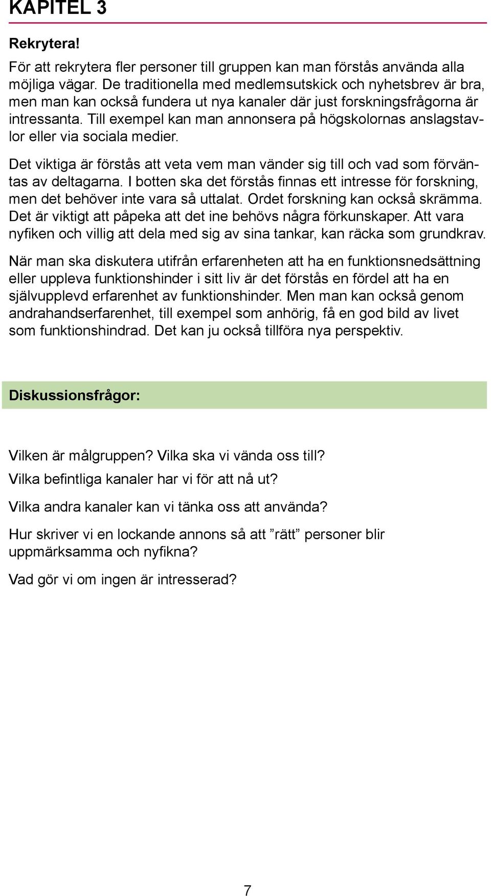 Till exempel kan man annonsera på högskolornas anslagstavlor eller via sociala medier. Det viktiga är förstås att veta vem man vänder sig till och vad som förväntas av deltagarna.