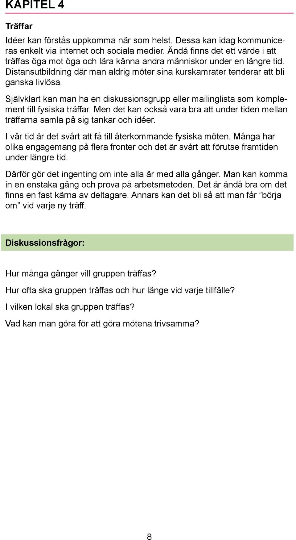 Självklart kan man ha en diskussionsgrupp eller mailinglista som komplement till fysiska träffar. Men det kan också vara bra att under tiden mellan träffarna samla på sig tankar och idéer.