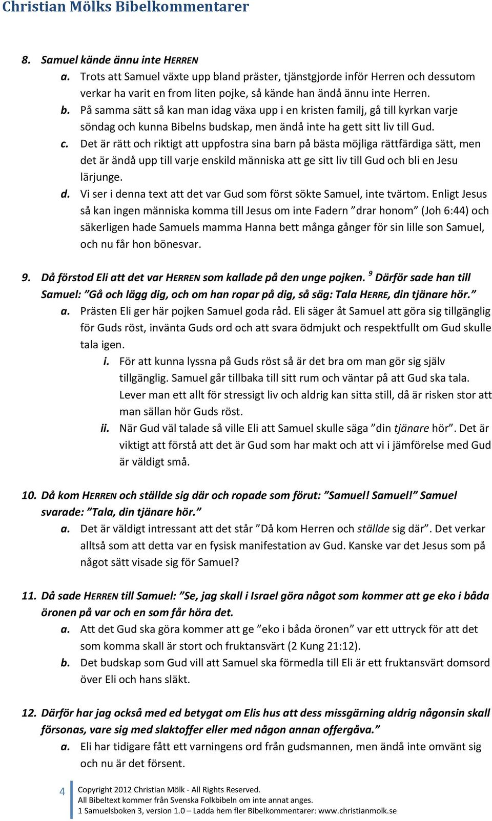 På samma sätt så kan man idag växa upp i en kristen familj, gå till kyrkan varje söndag och kunna Bibelns budskap, men ändå inte ha gett sitt liv till Gud. c.