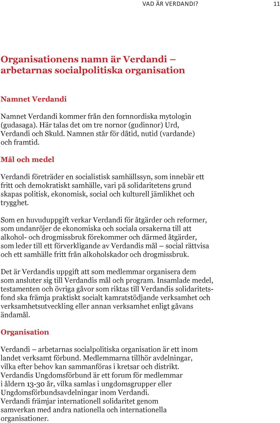 Mål och medel Verdandi företräder en socialistisk samhällssyn, som innebär ett fritt och demokratiskt samhälle, vari på solidaritetens grund skapas politisk, ekonomisk, social och kulturell jämlikhet