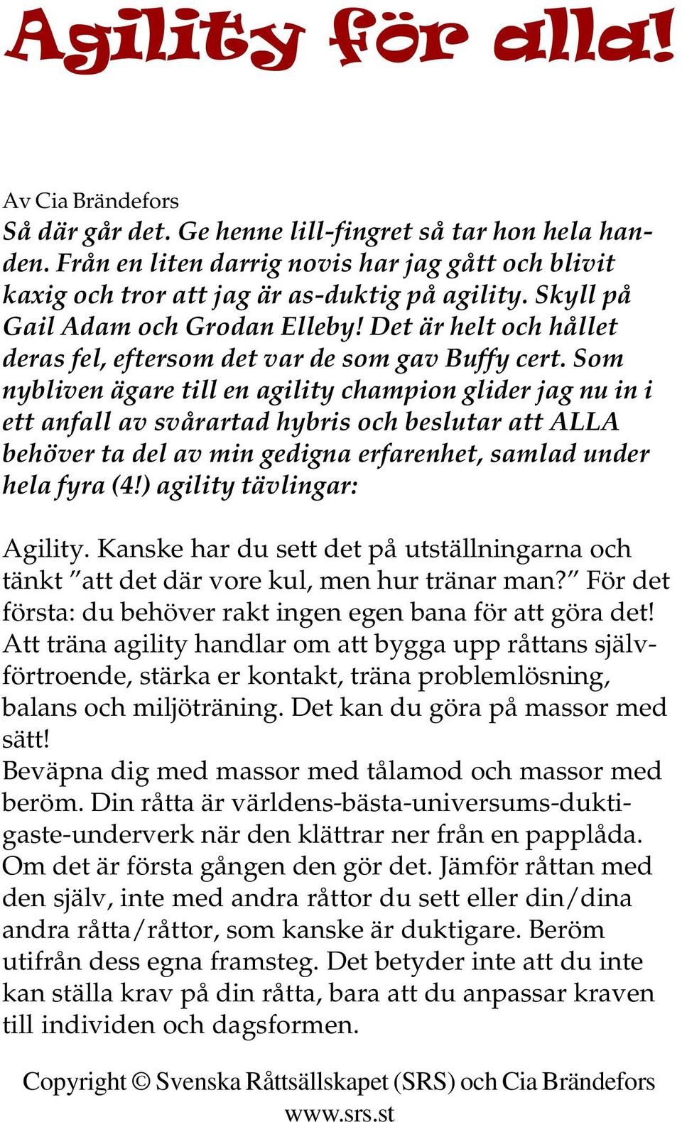 Som nybliven ägare till en agility champion glider jag nu in i ett anfall av svårartad hybris och beslutar att ALLA behöver ta del av min gedigna erfarenhet, samlad under hela fyra (4!