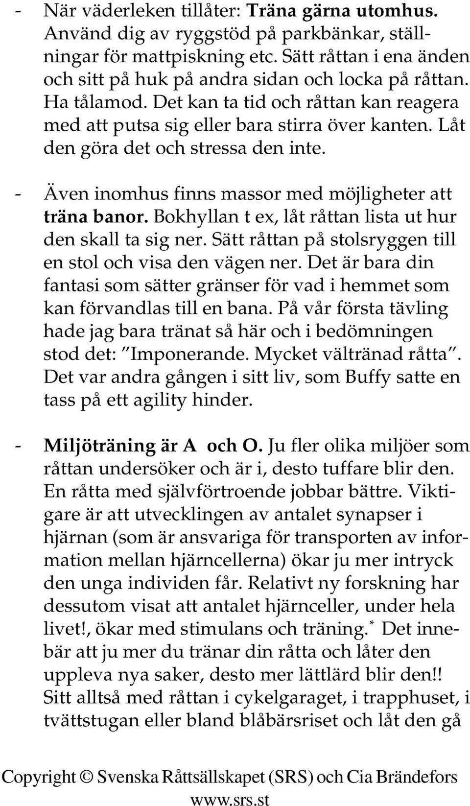 Bokhyllan t ex, låt råttan lista ut hur den skall ta sig ner. Sätt råttan på stolsryggen till en stol och visa den vägen ner.